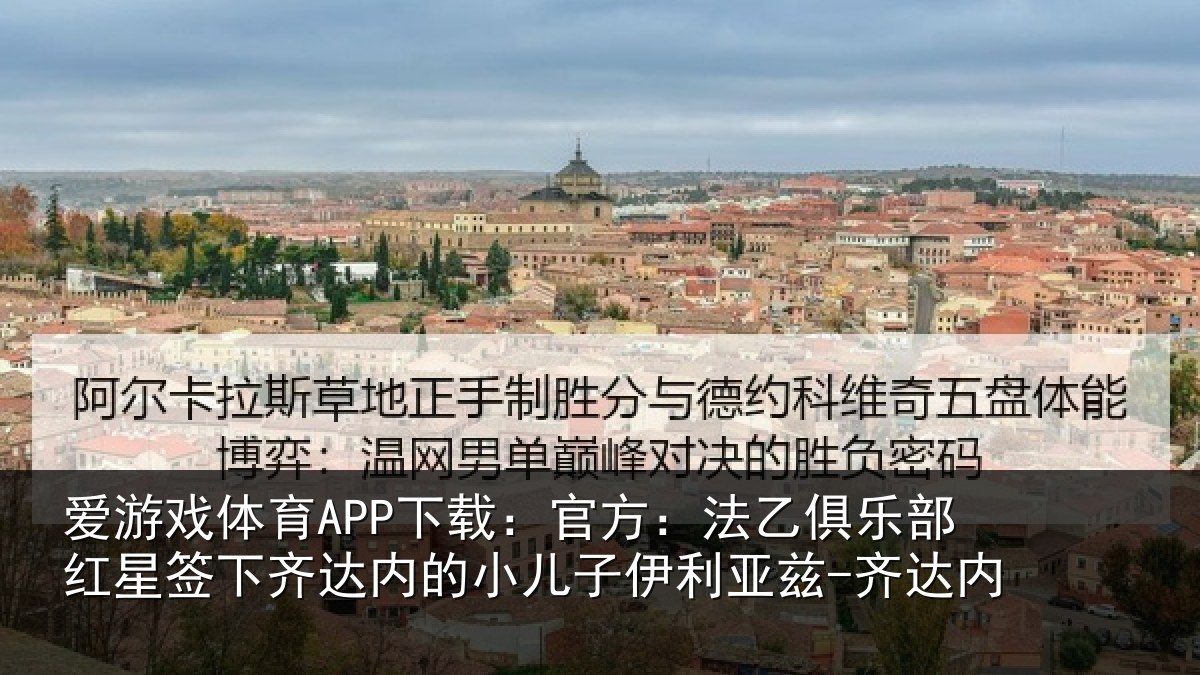 爱游戏体育APP下载:官方相关情况下相关情况利亚兹-齐达内
