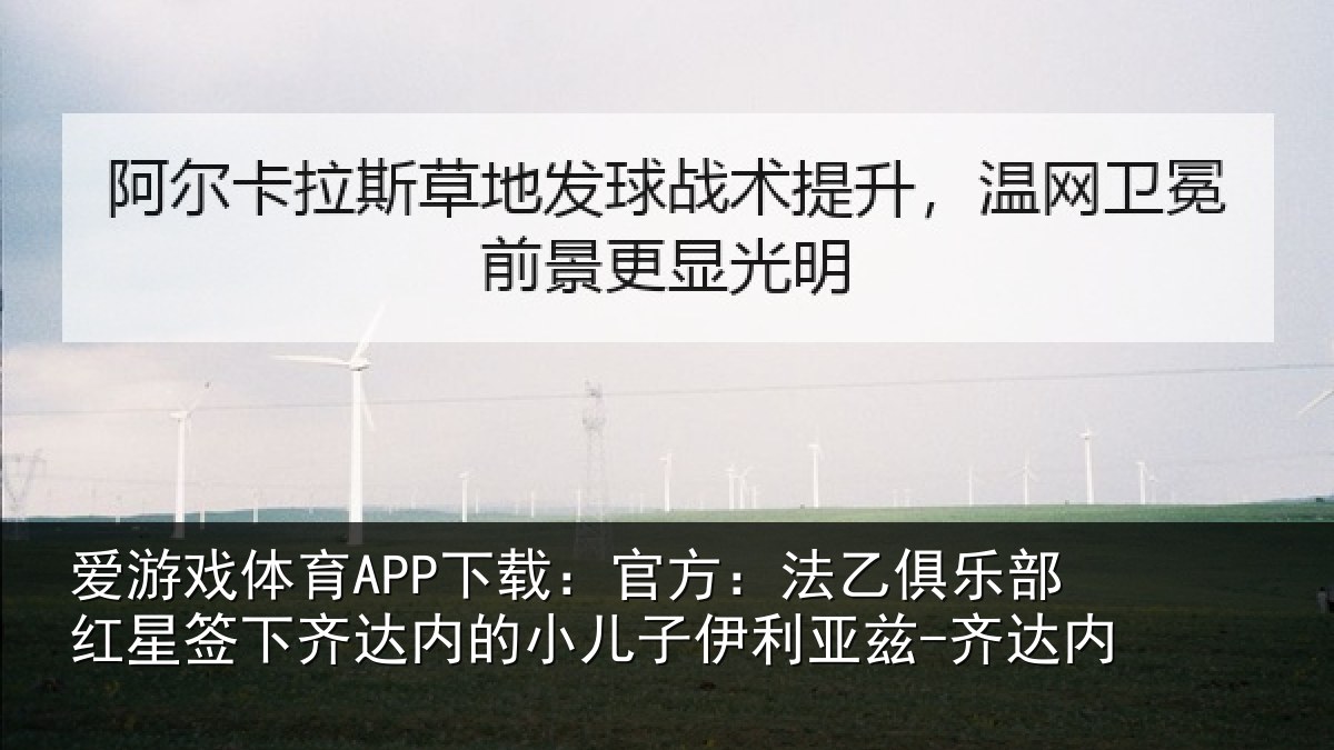爱游戏体育APP下载：官方：法乙俱乐部红星签下齐达内的小儿子伊利亚兹-齐达内