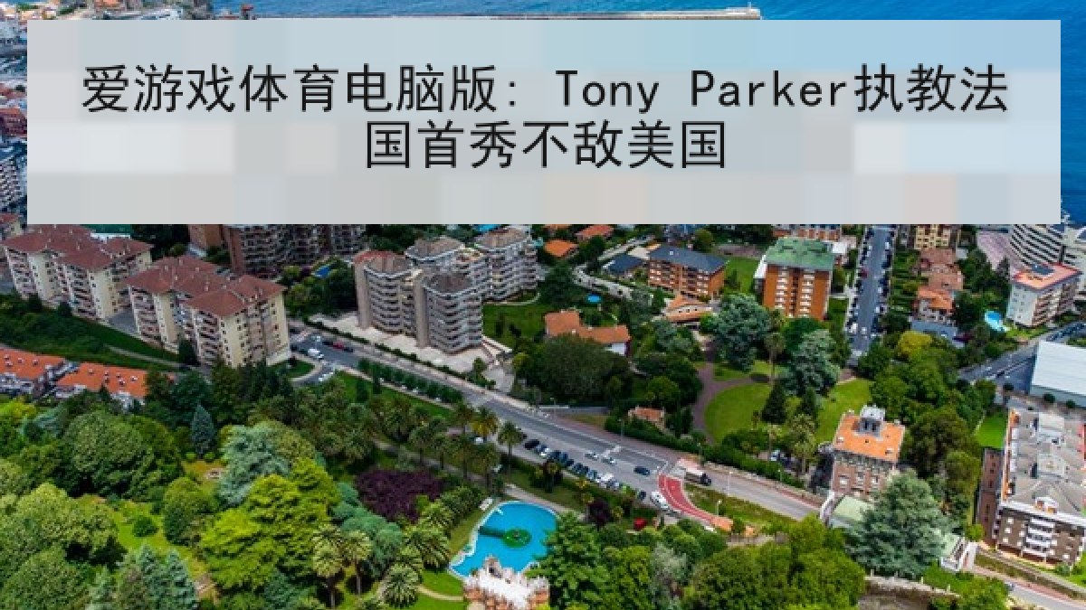 爱游戏体育电脑版: Tony Parker执教法国首秀不敌美国