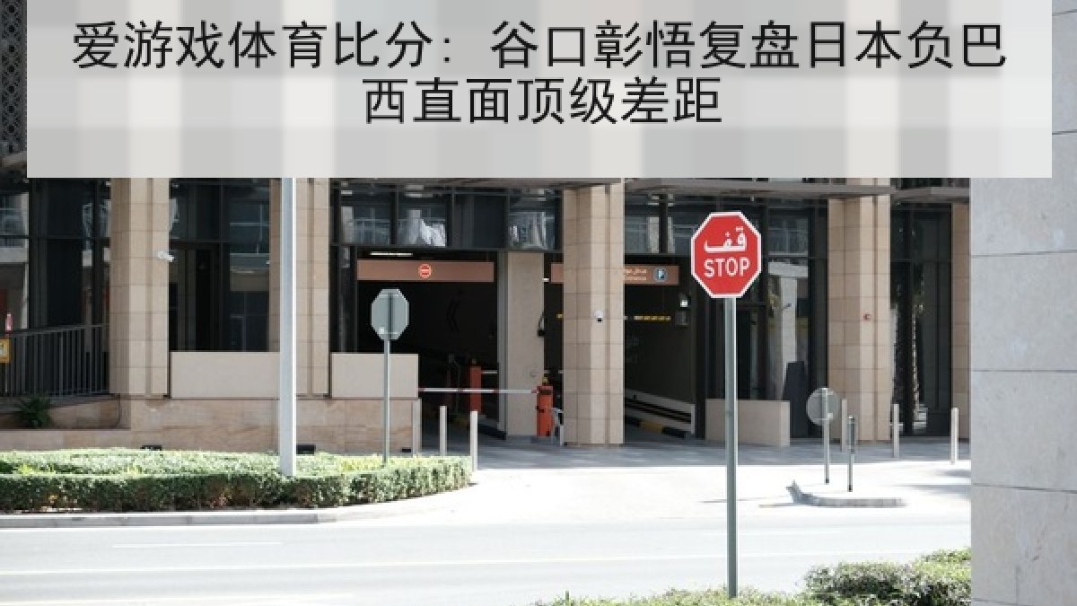 爱游戏体育比分: 谷口彰悟复盘日本负巴西直面顶级差距 爱游戏体育比分: 谷口彰悟复盘日本负巴西直面顶级差距