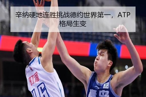 辛纳硬地连胜挑战德约世界第一，ATP格局生变