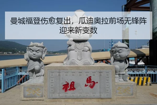 曼城福登伤愈复出，瓜迪奥拉前场无锋阵迎来新变数
