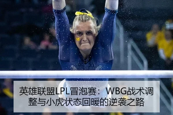 英雄联盟LPL冒泡赛：WBG战术调整与小虎状态回暖的逆袭之路