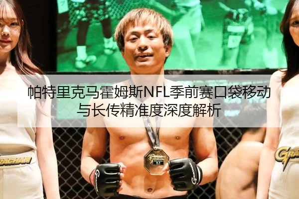 帕特里克马霍姆斯NFL季前赛口袋移动与长传精准度深度解析
