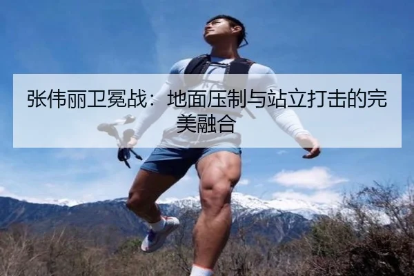 张伟丽卫冕战：地面压制与站立打击的完美融合