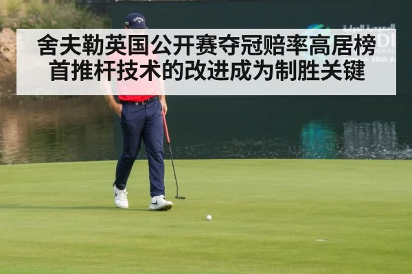 舍夫勒英国公开赛夺冠赔率高居榜首推杆技术的改进成为制胜关键