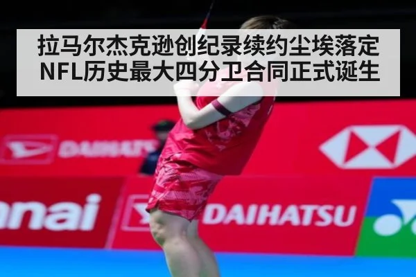 拉马尔杰克逊创纪录续约尘埃落定 NFL历史最大四分卫合同正式诞生