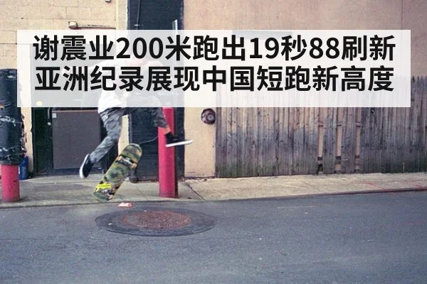 谢震业200米跑出19秒88刷新亚洲纪录展现中国短跑新高度