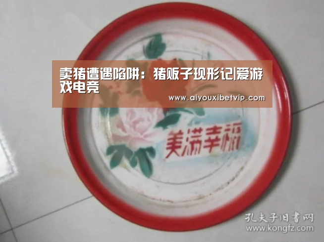卖猪遭遇陷阱：猪贩子现形记|爱游戏电竞